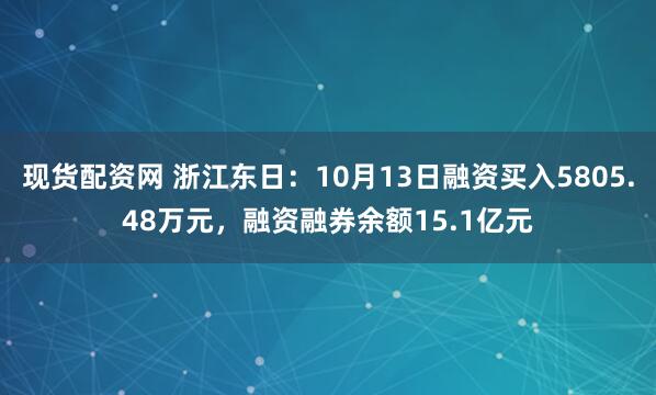 现货配资网 浙江东日:10月13日融资买入5805.48万元,融资融券余额15.1亿元