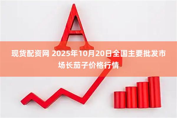 现货配资网 2025年10月20日全国主要批发市场长茄子价格行情