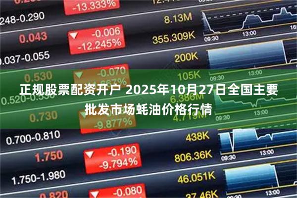 正规股票配资开户 2025年10月27日全国主要批发市场蚝油价格行情