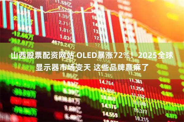 山西股票配资网站 OLED暴涨72%！2025全球显示器市场变天 这些品牌赢麻了