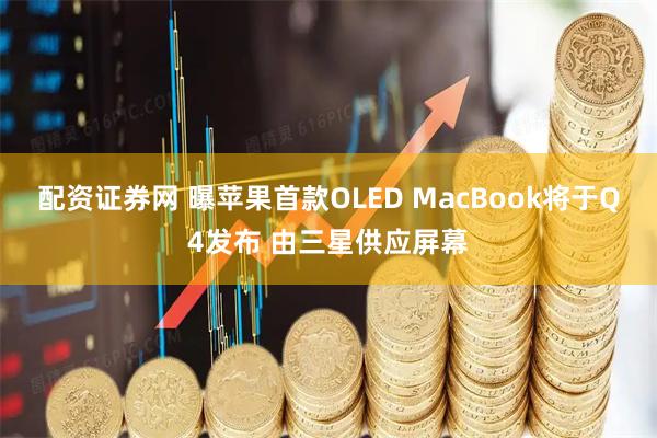 配资证券网 曝苹果首款OLED MacBook将于Q4发布 由三星供应屏幕