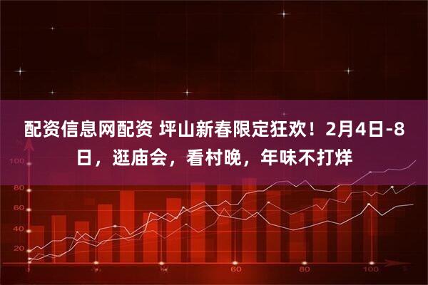 配资信息网配资 坪山新春限定狂欢！2月4日-8日，逛庙会，看村晚，年味不打烊
