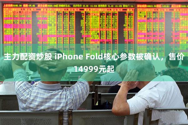 主力配资炒股 iPhone Fold核心参数被确认,售价14999元起