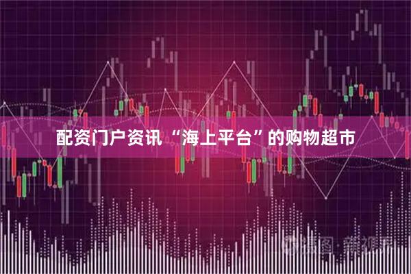 配资门户资讯 “海上平台”的购物超市