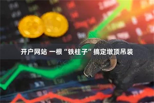 开户网站 一根“铁柱子”搞定墩顶吊装